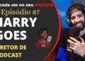 HARRY GOES ( DIRETOR DE PODCASTS ) | Podcast Cafofo do Black #87